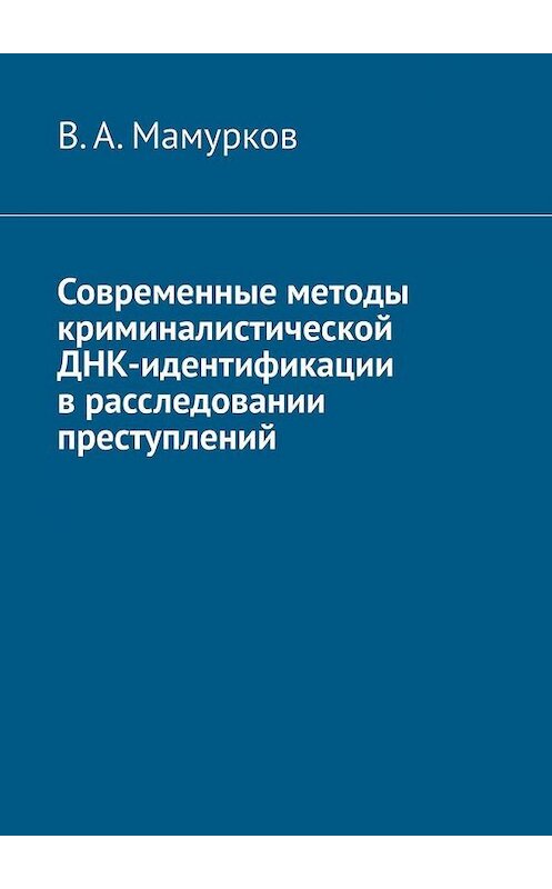 Обложка книги «Современные методы криминалистической ДНК-идентификации в расследовании преступлений» автора В. Мамуркова. ISBN 9785449813121.