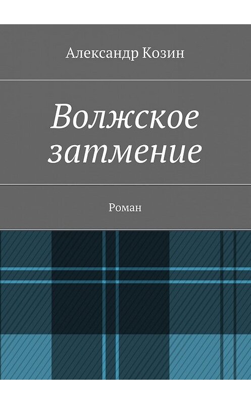 Обложка книги «Волжское затмение. Роман» автора Александра Козина. ISBN 9785448319730.