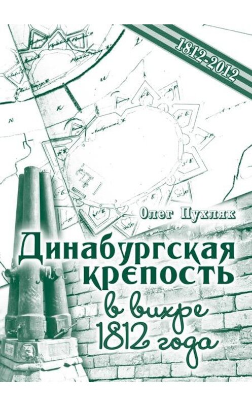 Обложка книги «Динабургская крепость в вихре 1812 года» автора Олега Пухляка издание 2012 года. ISBN 9789934828003.