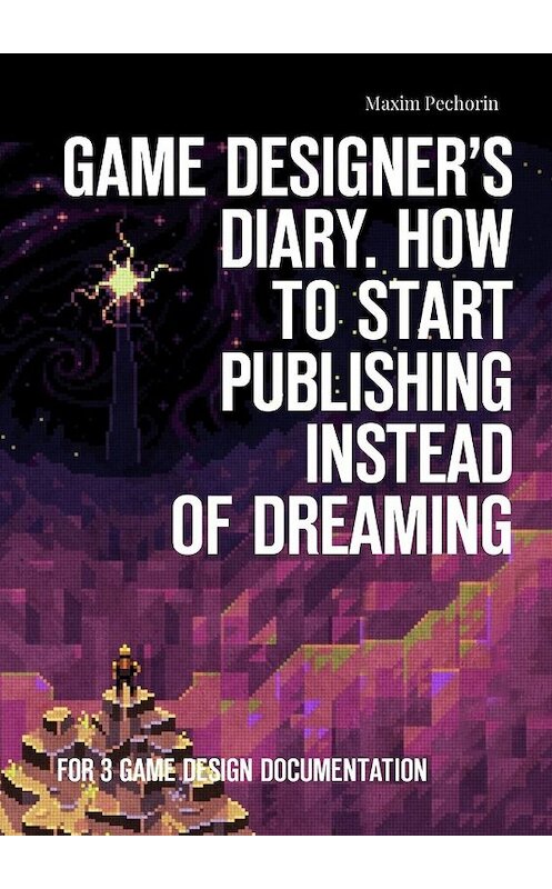 Обложка книги «Game Designer’s Diary. How to start publishing instead of dreaming. For 3 game design documentation» автора Maxim Pechorin. ISBN 9785449333612.