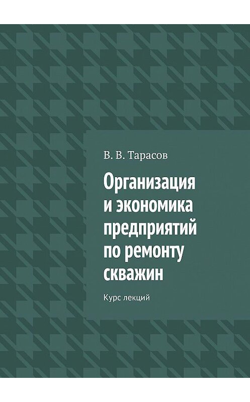 Обложка книги «Организация и экономика предприятий по ремонту скважин. Курс лекций» автора В. Тарасова. ISBN 9785449669568.