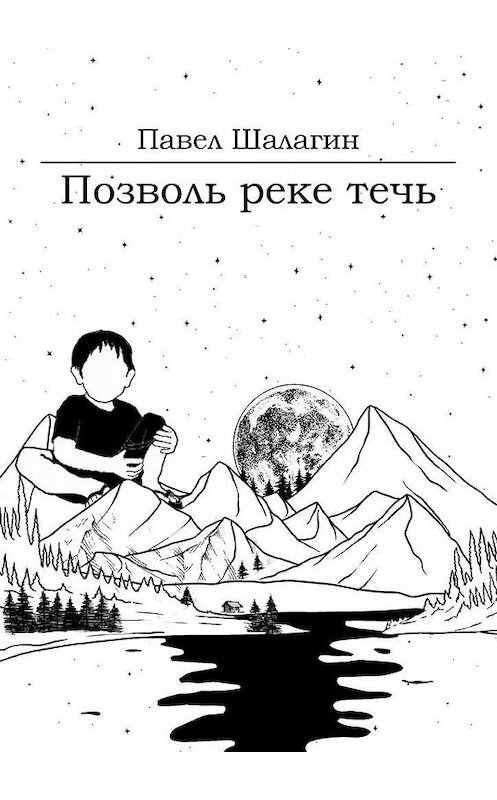 Обложка книги «Позволь реке течь. Роман для тех, кто хочет быть счастливым» автора Павела Шалагина. ISBN 9785005113719.