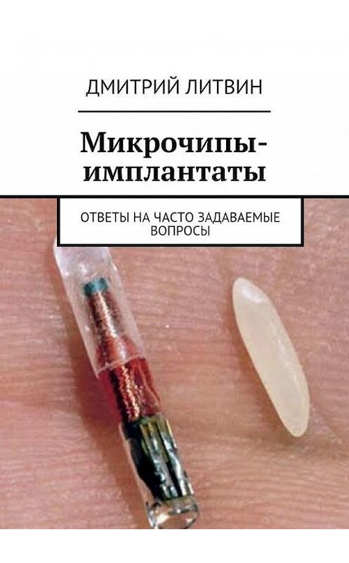 Обложка книги «Микрочипы-имплантаты. Ответы на часто задаваемые вопросы» автора Дмитрия Литвина. ISBN 9785448318993.
