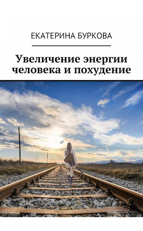 Обложка книги «Увеличение энергии человека и похудение» автора Екатериной Бурковы. ISBN 9785449088536.