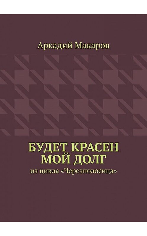 Обложка книги «Будет красен мой долг. Из цикла «Черезполосица»» автора Аркадия Макарова. ISBN 9785005130341.