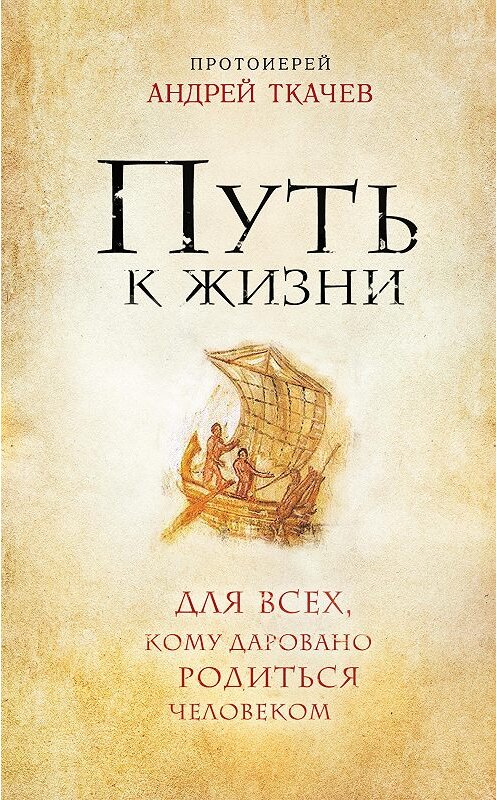 Обложка книги «Путь к Жизни для всех, кому даровано родиться человеком» автора Андрея Ткачева издание 2015 года. ISBN 9785699793808.