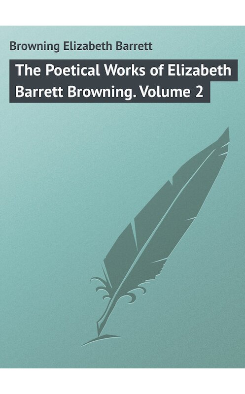 Обложка книги «The Poetical Works of Elizabeth Barrett Browning. Volume 2» автора Elizabeth Browning.