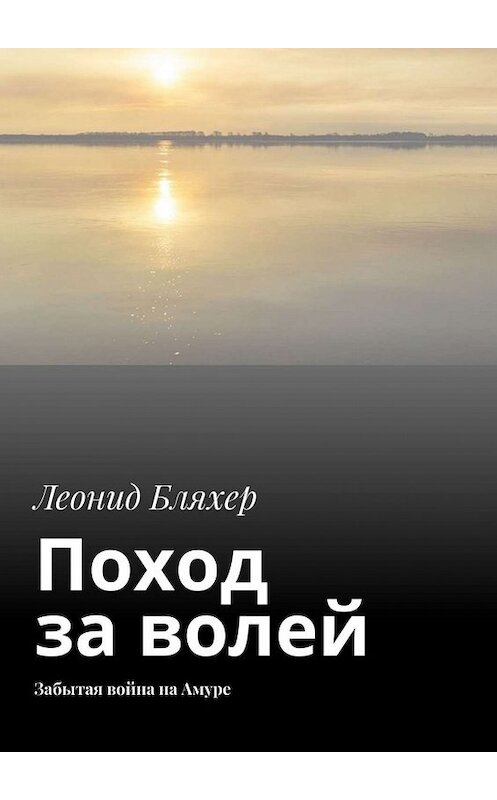 Обложка книги «Поход за волей. Забытая война на Амуре» автора Леонида Бляхера. ISBN 9785449841421.