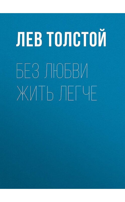 Обложка книги «Без любви жить легче» автора Лева Толстоя издание 2014 года. ISBN 9785170863884.