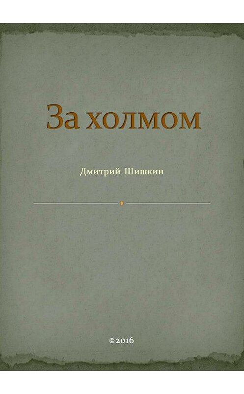 Обложка книги «За холмом» автора Дмитрия Шишкина издание 2018 года.