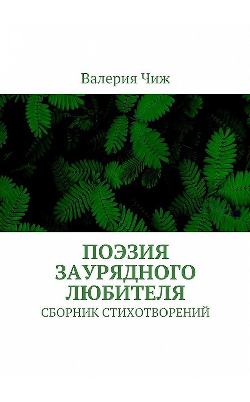 Обложка книги «Поэзия заурядного любителя. Сборник стихотворений» автора Валерии Чижа. ISBN 9785449077486.