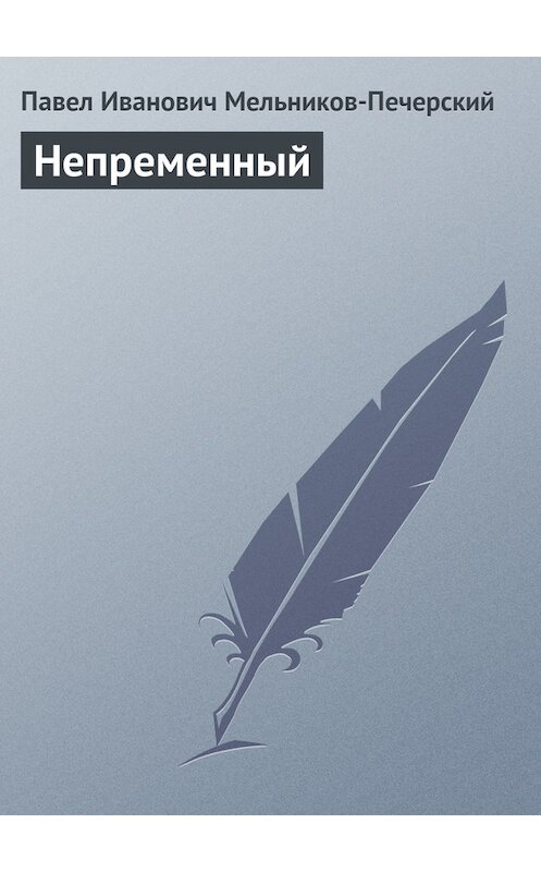 Обложка книги «Непременный» автора Павела Мельников-Печерския издание 2011 года. ISBN 9785699520305.