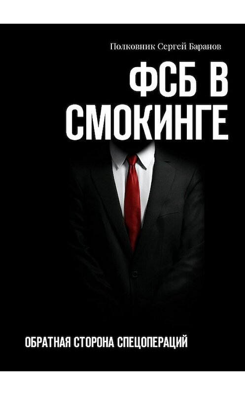 Обложка книги «ФСБ в смокинге. Обратная сторона спецопераций» автора Полковника Сергея Баранова. ISBN 9785449049360.