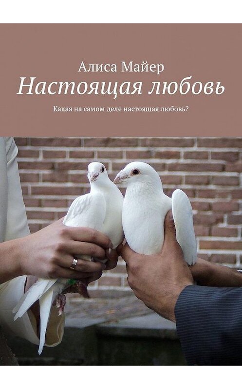 Обложка книги «Настоящая любовь. Какая на самом деле настоящая любовь?» автора Алиси Майера. ISBN 9785449326874.