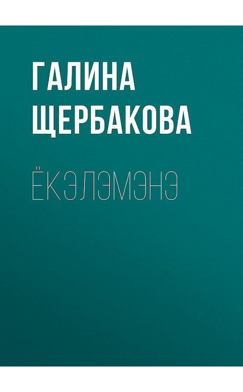 Обложка книги «Ёкэлэмэнэ» автора Галиной Щербаковы издание 2009 года. ISBN 9785699357345.
