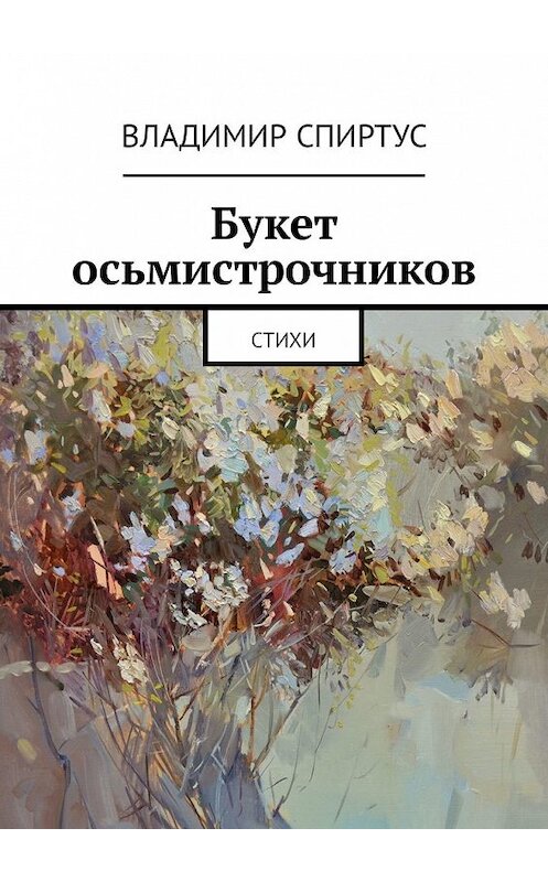 Обложка книги «Букет осьмистрочников. Стихи» автора Владимира Спиртуса. ISBN 9785449335760.