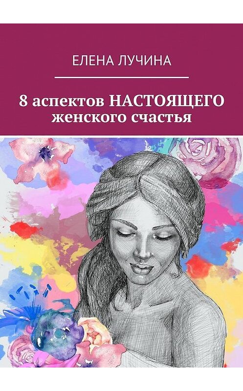 Обложка книги «8 аспектов НАСТОЯЩЕГО женского счастья» автора Елены Лучины. ISBN 9785449041180.