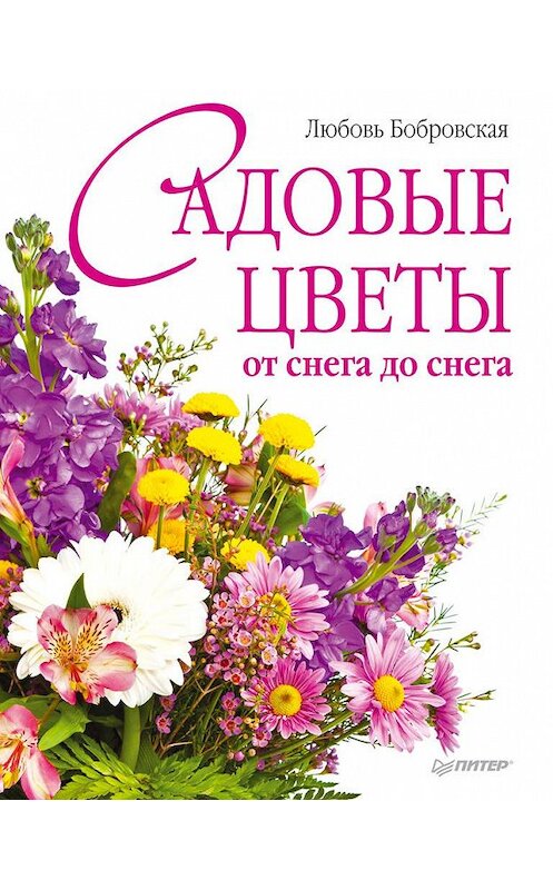 Обложка книги «Садовые цветы от снега до снега» автора Любовь Бобровская издание 2011 года. ISBN 9785459006254.