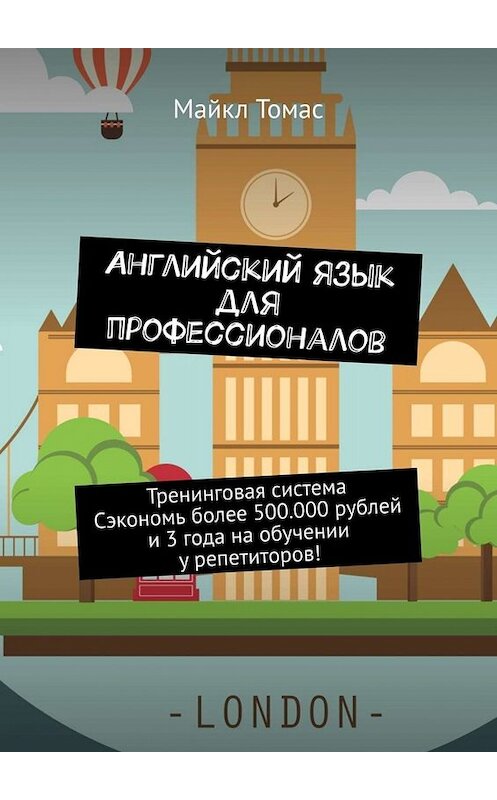 Обложка книги «Английский язык для профессионалов. Тренинговая система. Сэкономь более 500 000 рублей и 3 года на обучении у репетиторов!» автора Майкла Томаса. ISBN 9785449822369.