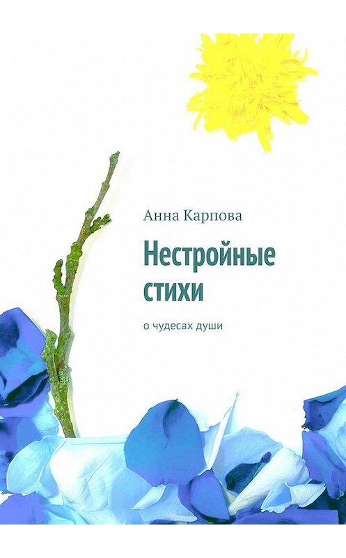 Обложка книги «Нестройные стихи. О чудесах души» автора Анны Карповы. ISBN 9785005148711.