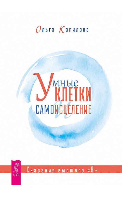 Обложка книги «Умные клетки и самоисцеление. Сказания высшего «Я»» автора Ольги Капиловы. ISBN 9785957333630.