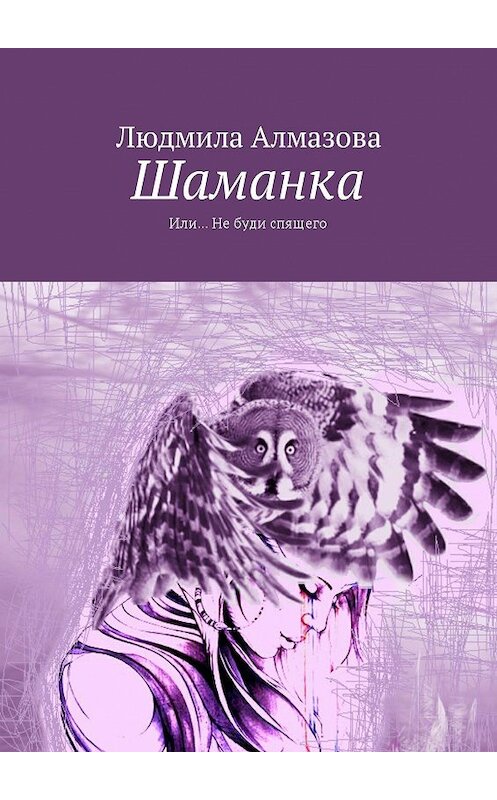Обложка книги «Шаманка. Или… Не буди спящего» автора Людмилы Алмазовы. ISBN 9785448504785.