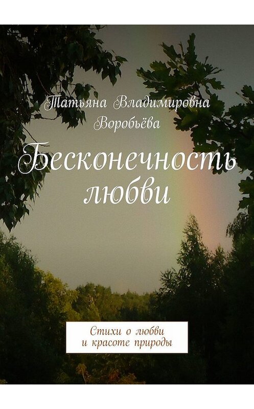 Обложка книги «Бесконечность любви. Стихи о любви и красоте природы» автора Татьяны Воробьёвы. ISBN 9785447477417.