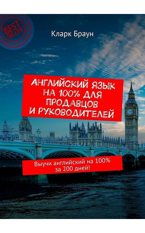 Обложка книги «Английский язык на 100% для продавцов и руководителей. Выучи английский на 100% за 200 дней!» автора Кларка Брауна. ISBN 9785449657770.