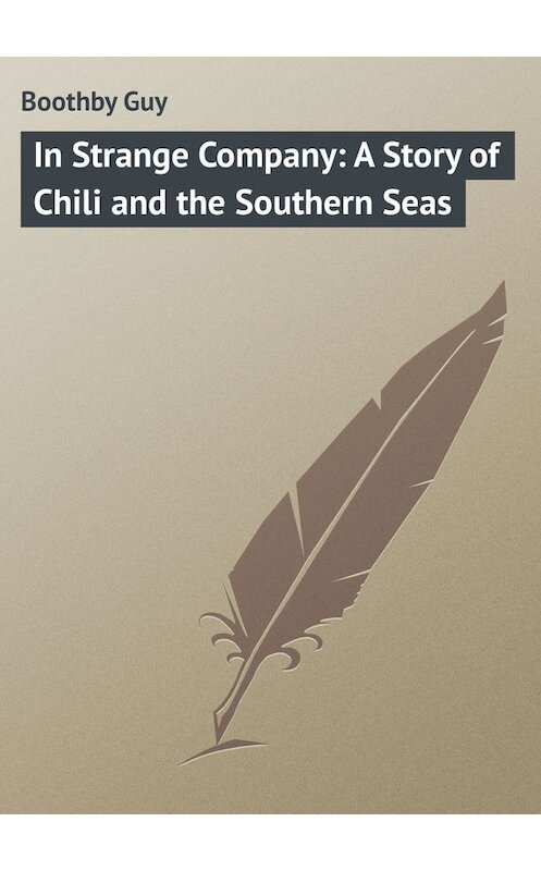 Обложка книги «In Strange Company: A Story of Chili and the Southern Seas» автора Guy Boothby.