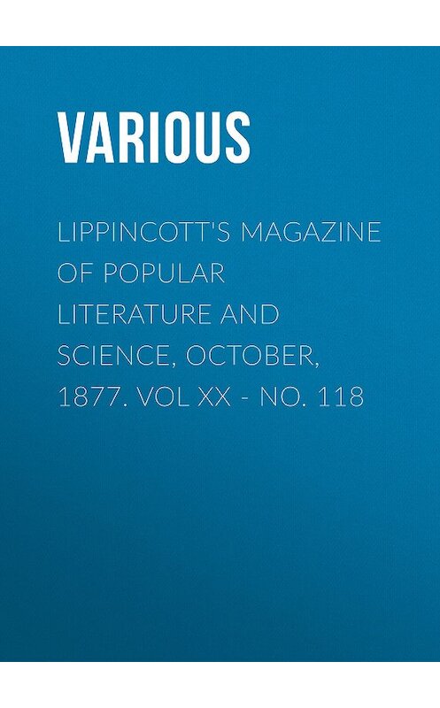 Обложка книги «Lippincott's Magazine of Popular Literature and Science, October, 1877. Vol XX - No. 118» автора Various.