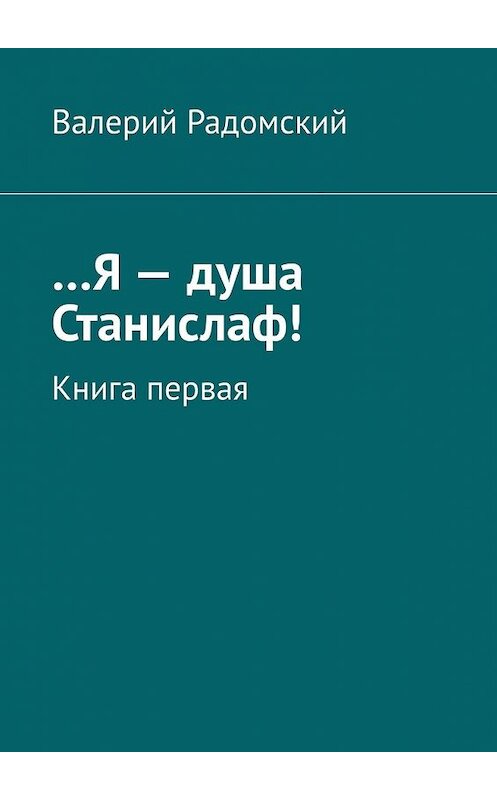 Обложка книги «…Я – душа Станислаф! Книга первая» автора Валерия Радомския. ISBN 9785449616289.