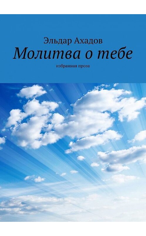 Обложка книги «Молитва о тебе. Избранная проза» автора Эльдара Ахадова. ISBN 9785447414566.