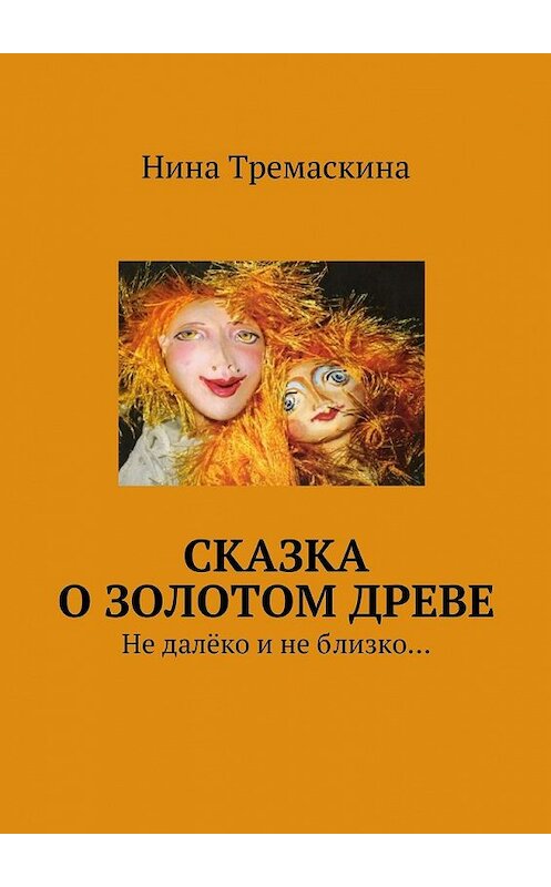 Обложка книги «Сказка о золотом древе. Не далёко и не близко…» автора Ниной Тремаскины. ISBN 9785448521577.