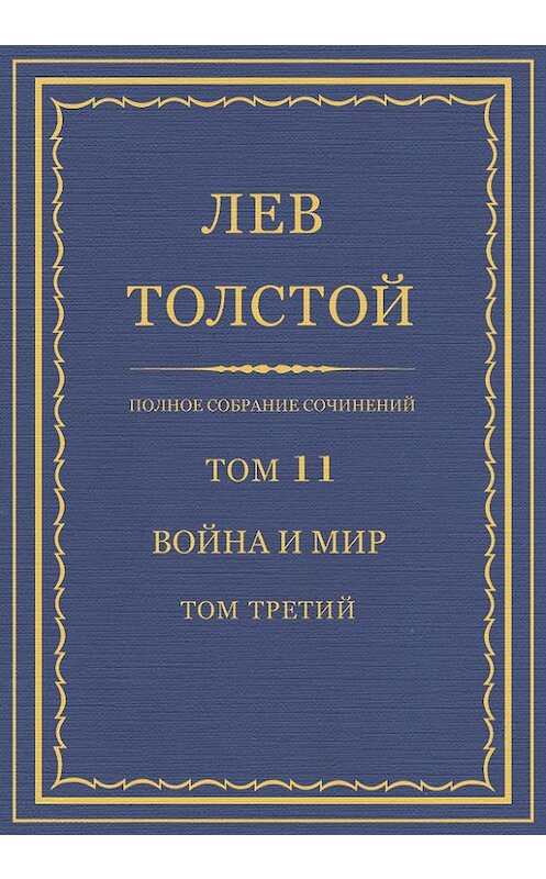 Обложка книги «Полное собрание сочинений. Том 11. Война и мир. Том третий» автора Лева Толстоя.