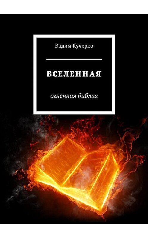 Обложка книги «Вселенная. Огненная библия» автора Вадим Кучерко. ISBN 9785449035912.