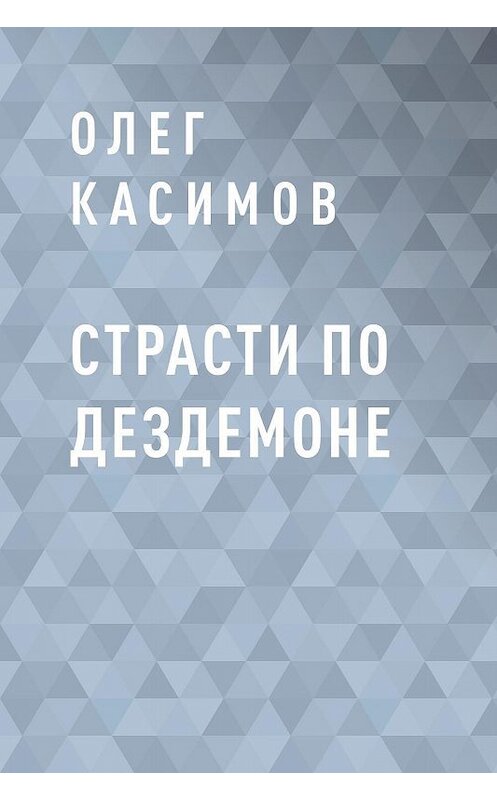 Обложка книги «Страсти по Дездемоне» автора Олега Касимова.