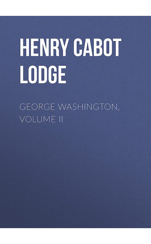 Обложка книги «George Washington, Volume II» автора Henry Cabot Lodge.