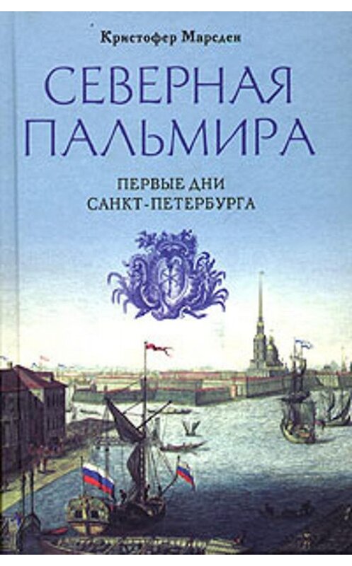 Обложка книги «Северная Пальмира. Первые дни Санкт-Петербурга» автора Кристофера Марсдена издание 2004 года. ISBN 595240944x.