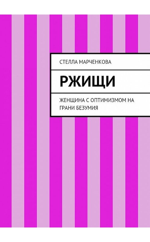 Обложка книги «Ржищи. Женщина с оптимизмом на грани безумия» автора Стеллы Марченковы. ISBN 9785447490904.