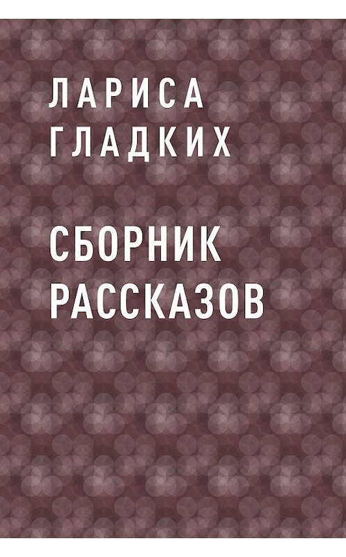 Обложка книги «Сборник рассказов» автора Лариси Гладкиха.