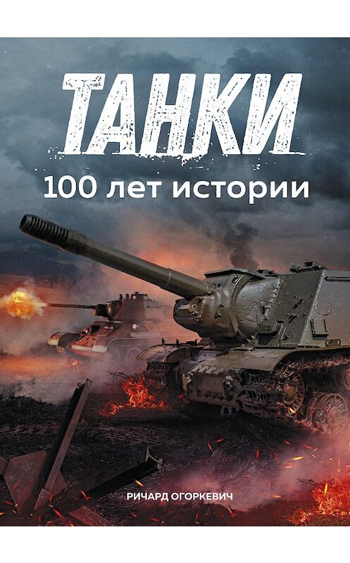 Обложка книги «Танки: 100 лет истории» автора Ричарда Огоркевича издание 2019 года. ISBN 9785389167964.