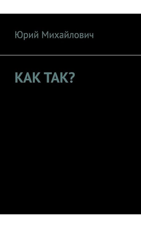 Обложка книги «Как так?» автора Юрия Михайловича. ISBN 9785449850614.