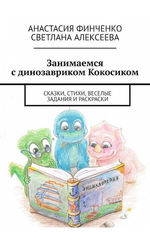 Обложка книги «Занимаемся с динозавриком Кокосиком. Сказки, стихи, веселые задания и раскраски» автора . ISBN 9785005111302.