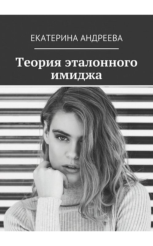 Обложка книги «Теория эталонного имиджа» автора Екатериной Андреевы. ISBN 9785447469474.