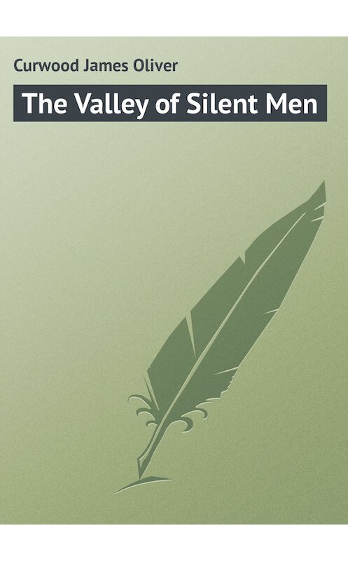 Обложка книги «The Valley of Silent Men» автора Джеймса Оливера Кервуда.