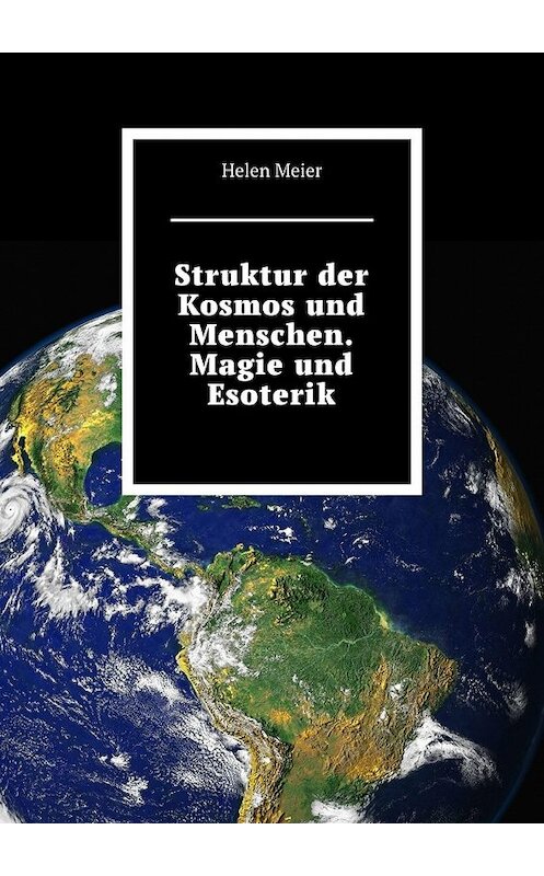 Обложка книги «Struktur der Kosmos und Menschen. Magie und Esoterik» автора Helen Meier. ISBN 9785449353931.