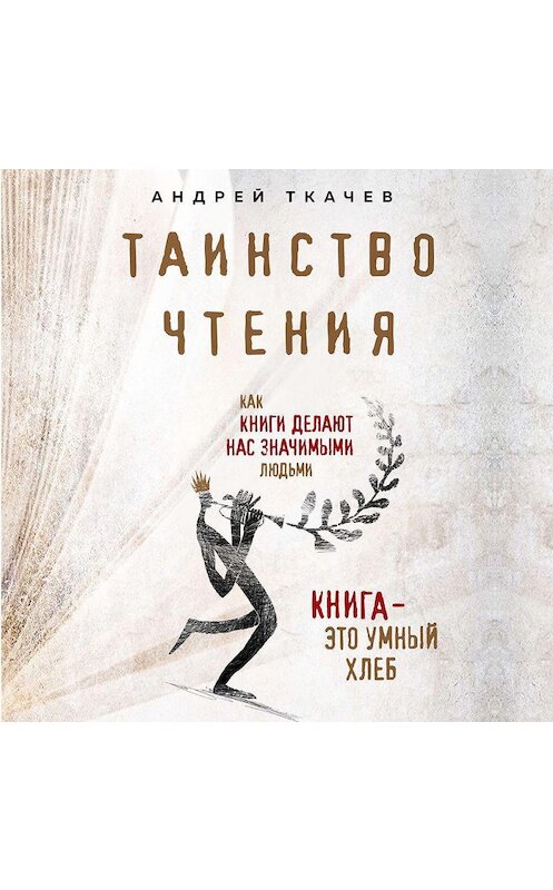 Обложка аудиокниги «Таинство чтения. Как книги делают нас значимыми людьми» автора Андрея Ткачева.