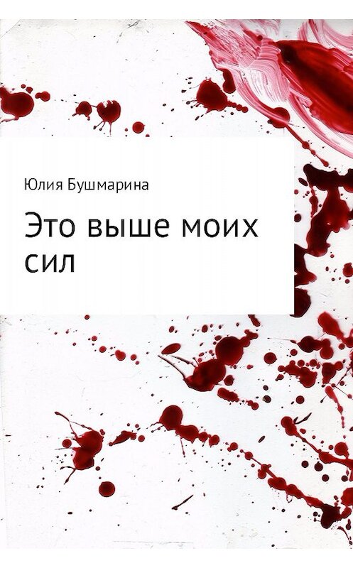 Обложка книги «Это выше моих сил» автора Юлии Бушмарины издание 2017 года.