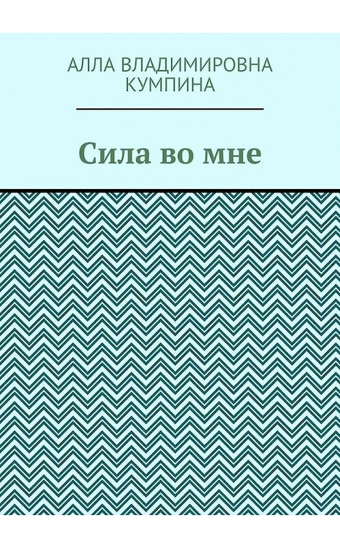 Обложка книги «Сила во мне» автора Аллы Кумпина. ISBN 9785005157898.