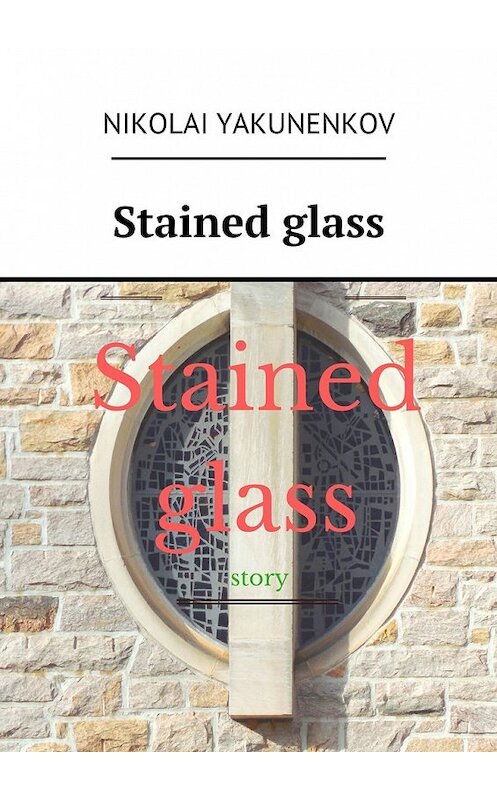 Обложка книги «Stained glass» автора Nikolai Yakunenkov. ISBN 9785449093981.